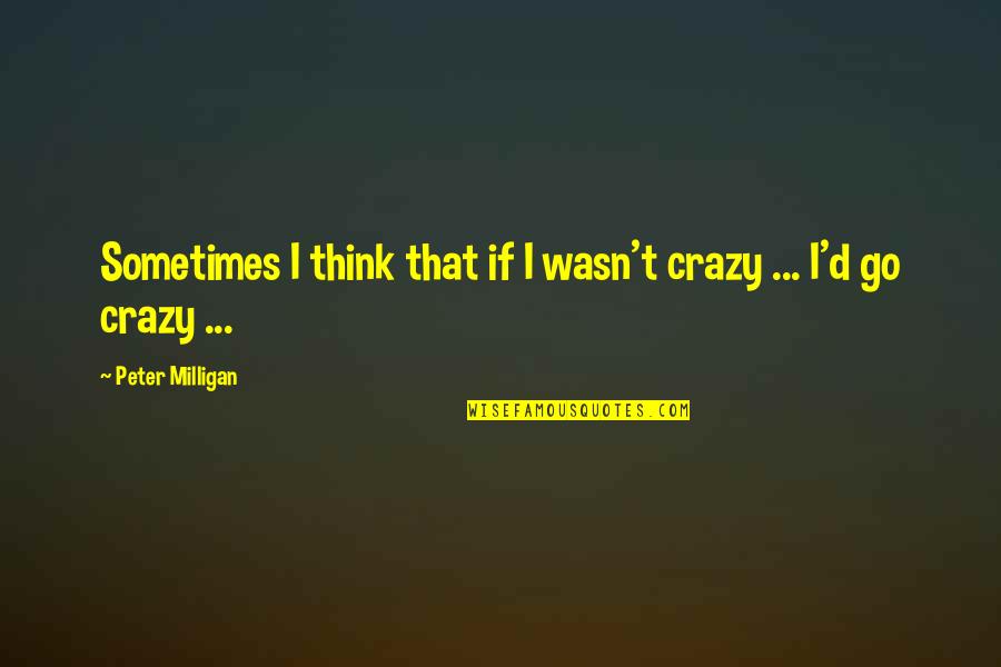 Explore Discover Quotes By Peter Milligan: Sometimes I think that if I wasn't crazy