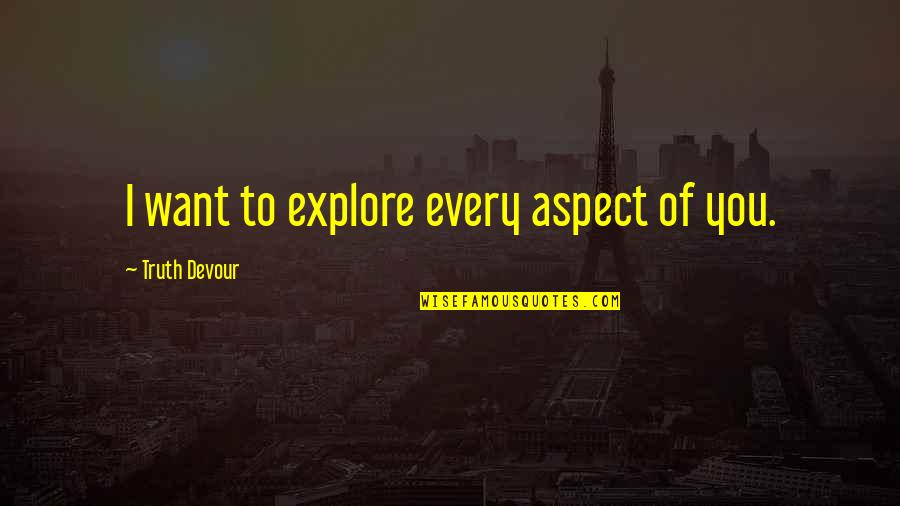 Explore Happiness Quotes By Truth Devour: I want to explore every aspect of you.