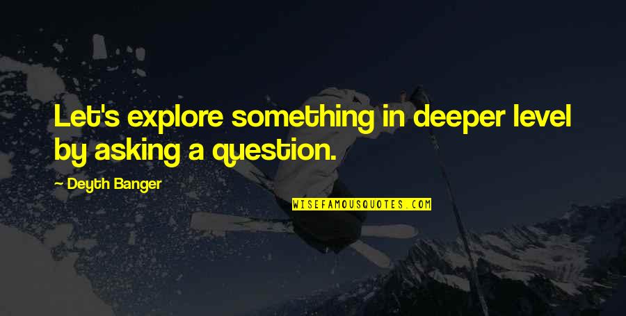 Explore Quotes By Deyth Banger: Let's explore something in deeper level by asking