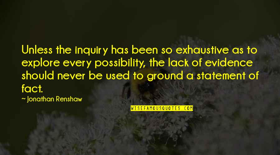 Explore Quotes By Jonathan Renshaw: Unless the inquiry has been so exhaustive as