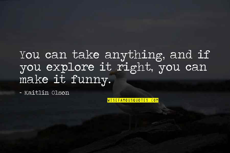 Explore Quotes By Kaitlin Olson: You can take anything, and if you explore