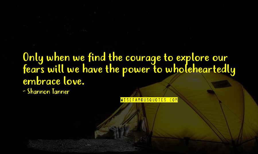 Explore Quotes By Shannon Tanner: Only when we find the courage to explore
