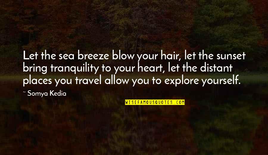 Explore Quotes By Somya Kedia: Let the sea breeze blow your hair, let