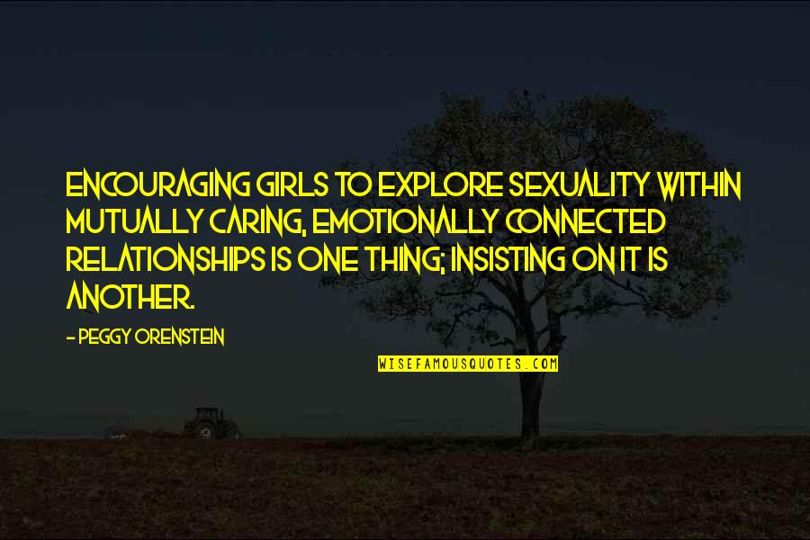 Explore Sexuality Quotes By Peggy Orenstein: Encouraging girls to explore sexuality within mutually caring,