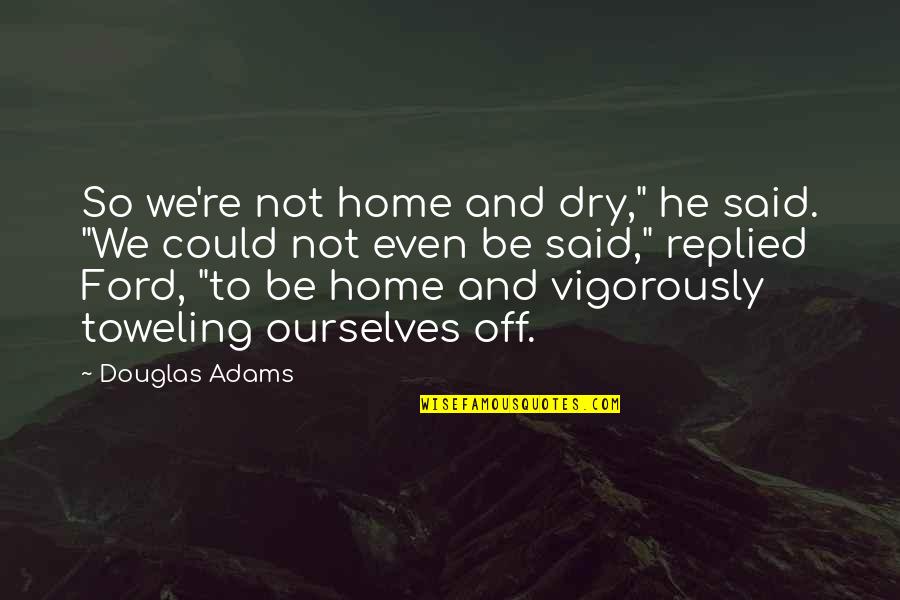 Explore The Possibilities Quotes By Douglas Adams: So we're not home and dry," he said.