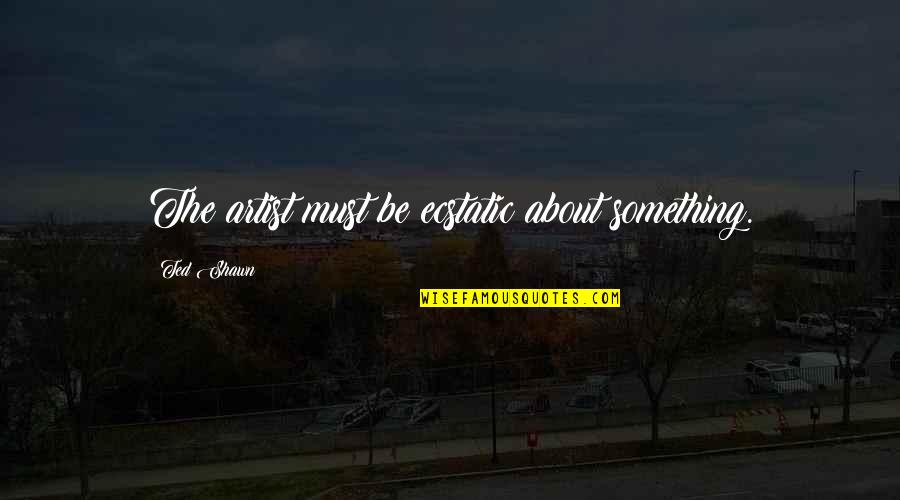 Explore Wander Quotes By Ted Shawn: The artist must be ecstatic about something. Explore Wander Quotes By Ted Shawn: The artist must be ecstatic about something.