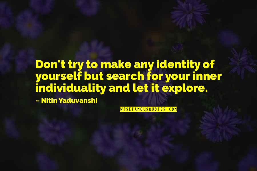 Explore Yourself Quotes By Nitin Yaduvanshi: Don't try to make any identity of yourself Explore Yourself Quotes By Nitin Yaduvanshi: Don't try to make any identity of yourself