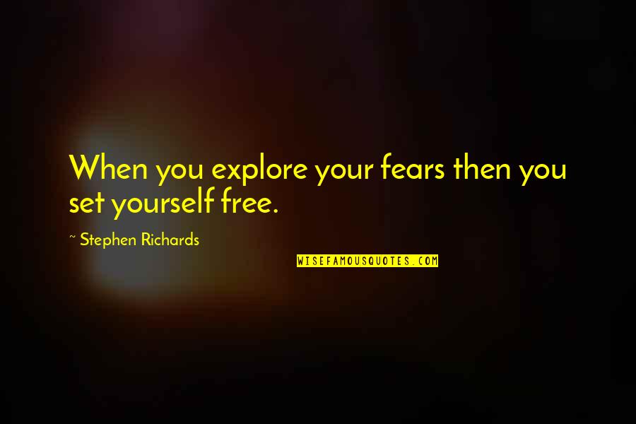 Explore Yourself Quotes By Stephen Richards: When you explore your fears then you set Explore Yourself Quotes By Stephen Richards: When you explore your fears then you set