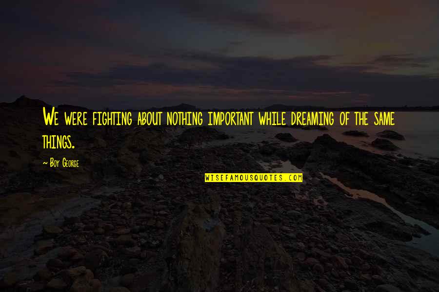 Explored Synonyms Quotes By Boy George: We were fighting about nothing important while dreaming