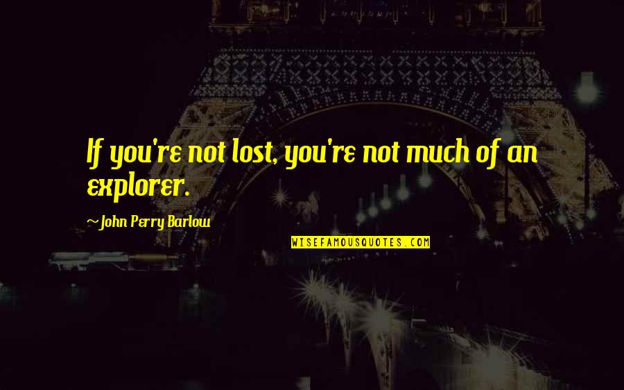 Explorer 1 Quotes By John Perry Barlow: If you're not lost, you're not much of