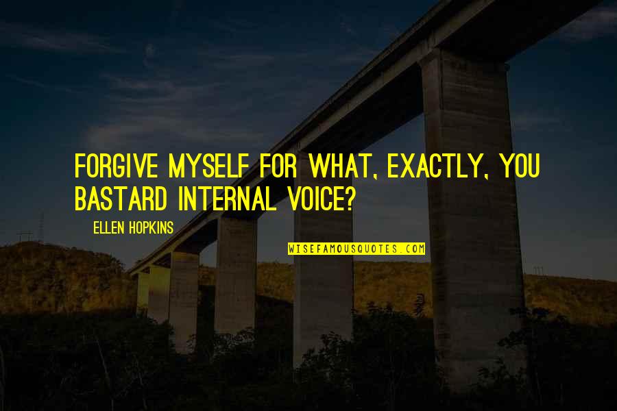Explorers Daughter Quotes By Ellen Hopkins: Forgive myself for what, exactly, you bastard internal Explorers Daughter Quotes By Ellen Hopkins: Forgive myself for what, exactly, you bastard internal