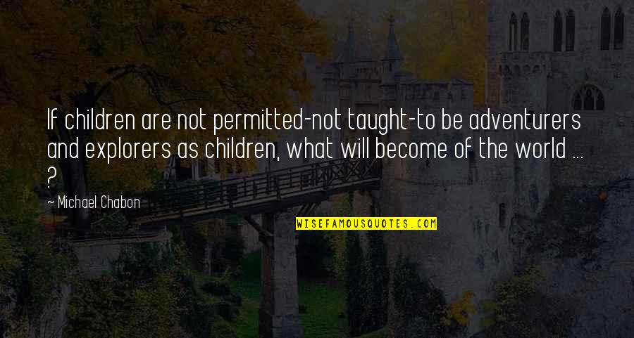 Explorers Quotes By Michael Chabon: If children are not permitted-not taught-to be adventurers