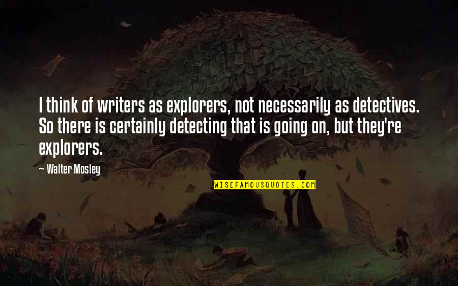 Explorers Quotes By Walter Mosley: I think of writers as explorers, not necessarily