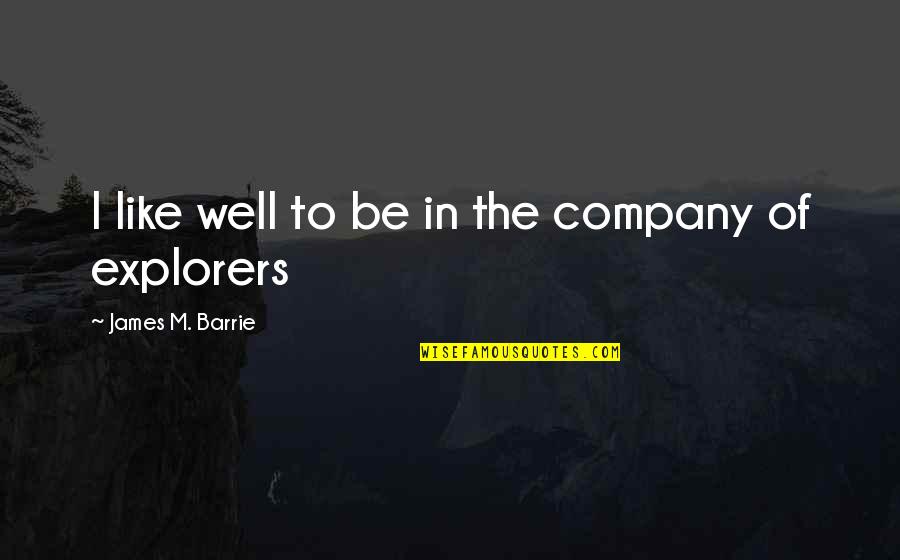 Explorers Were Quotes By James M. Barrie: I like well to be in the company