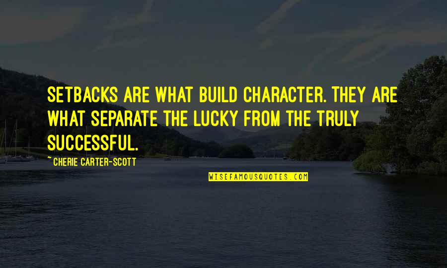 Exploring And Learning Quotes By Cherie Carter-Scott: Setbacks are what build character. They are what