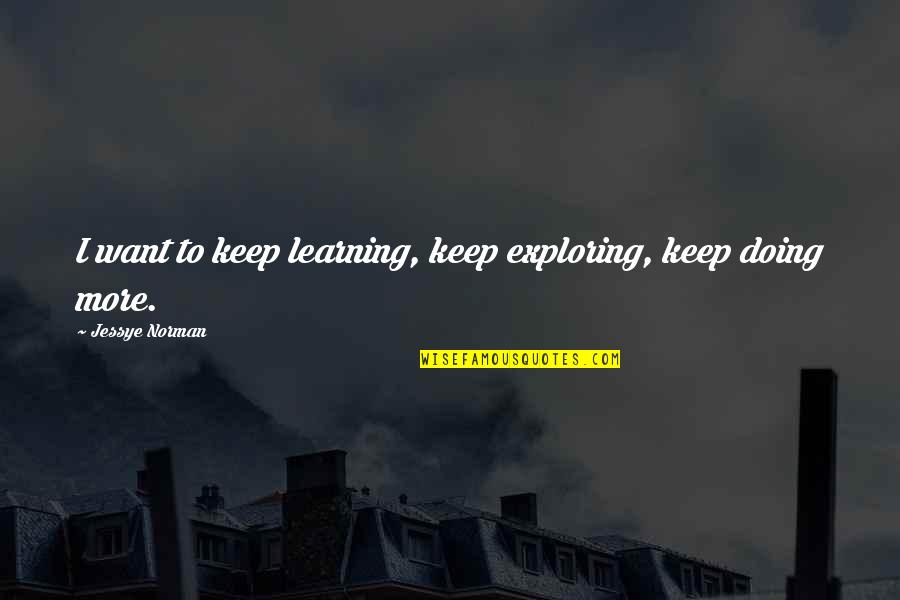 Exploring And Learning Quotes By Jessye Norman: I want to keep learning, keep exploring, keep