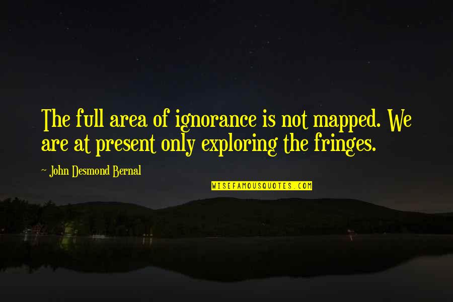 Exploring And Learning Quotes By John Desmond Bernal: The full area of ignorance is not mapped.