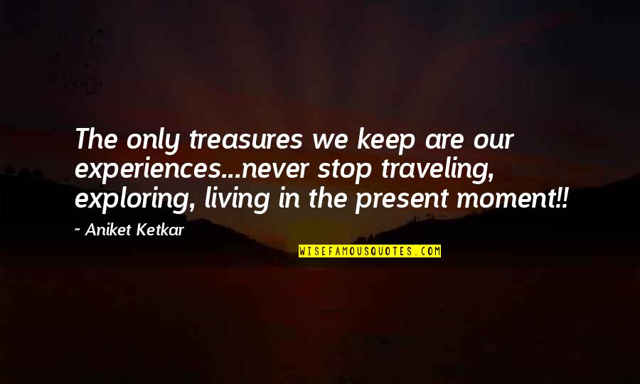 Exploring And Traveling Quotes By Aniket Ketkar: The only treasures we keep are our experiences...never