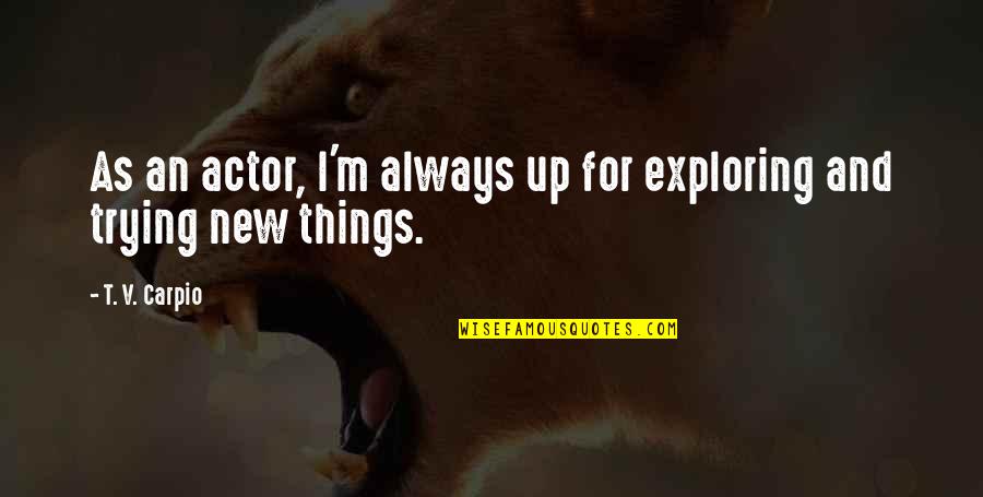 Exploring New Things Quotes By T. V. Carpio: As an actor, I'm always up for exploring