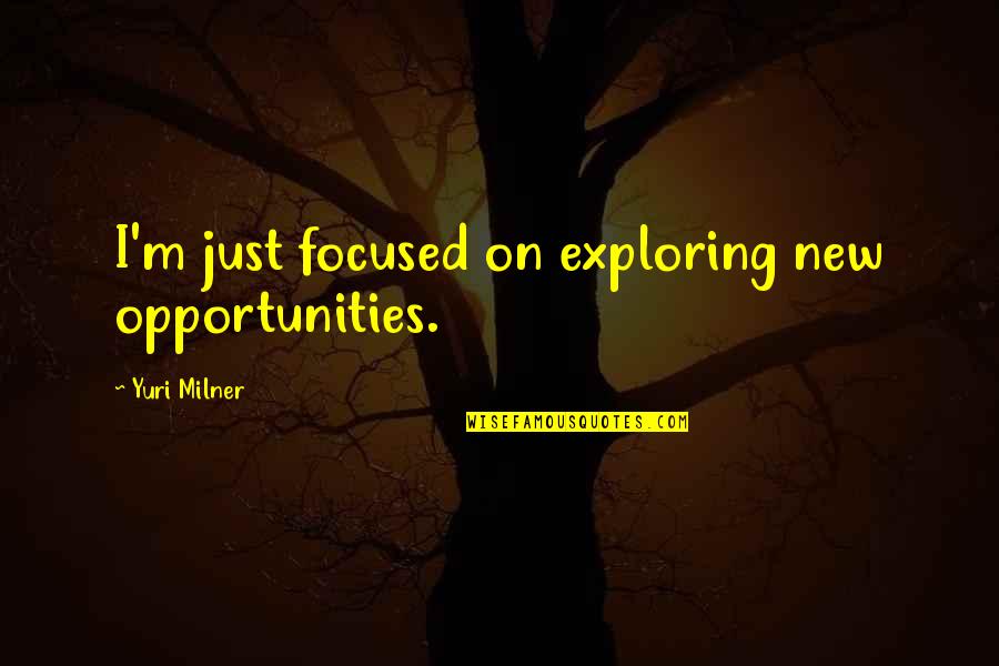 Exploring Opportunities Quotes By Yuri Milner: I'm just focused on exploring new opportunities.