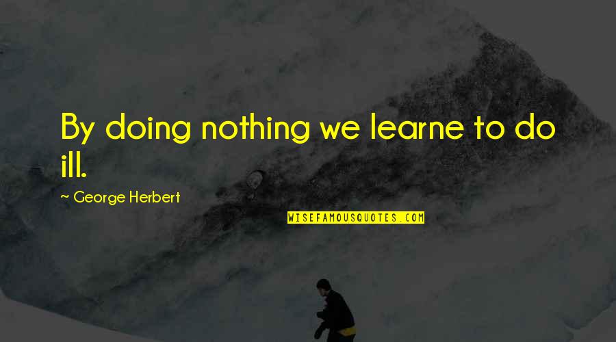 Exploring Other Cultures Quotes By George Herbert: By doing nothing we learne to do ill.