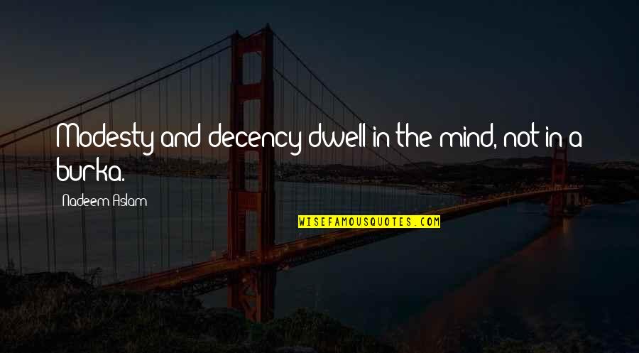 Exploring The Outdoors Quotes By Nadeem Aslam: Modesty and decency dwell in the mind, not