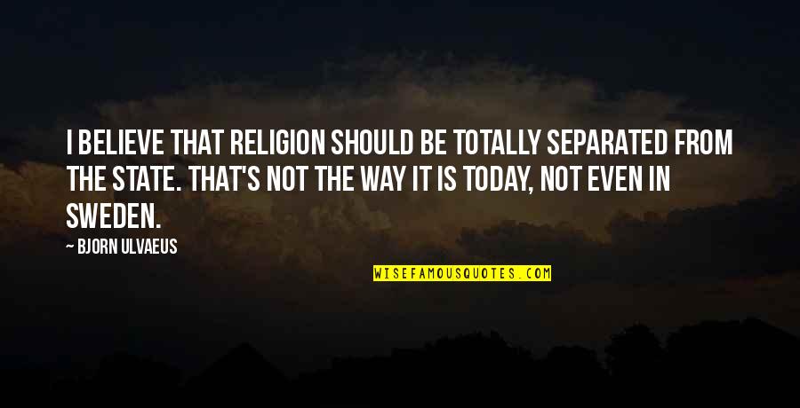 Exploring The Sea Quotes By Bjorn Ulvaeus: I believe that religion should be totally separated