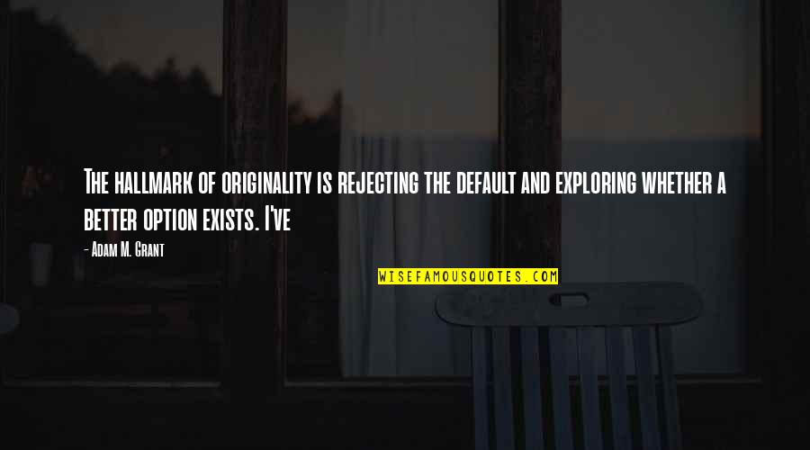 Exploring's Quotes By Adam M. Grant: The hallmark of originality is rejecting the default