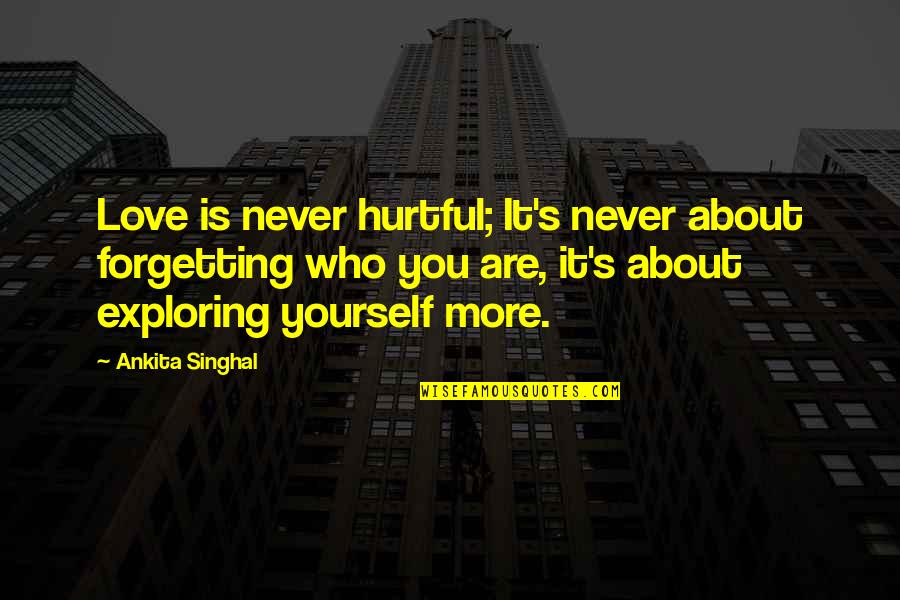 Exploring's Quotes By Ankita Singhal: Love is never hurtful; It's never about forgetting