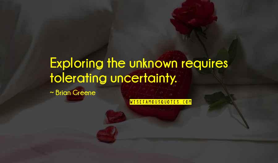 Exploring's Quotes By Brian Greene: Exploring the unknown requires tolerating uncertainty.