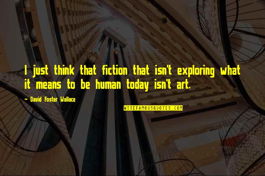 Exploring's Quotes By David Foster Wallace: I just think that fiction that isn't exploring