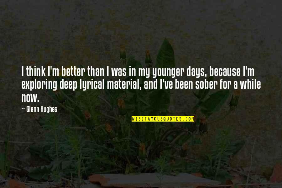 Exploring's Quotes By Glenn Hughes: I think I'm better than I was in