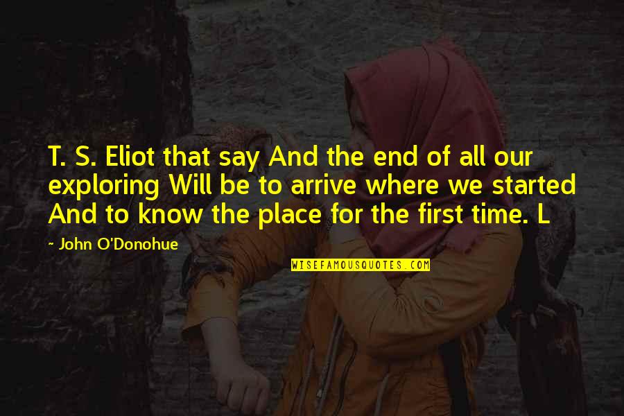 Exploring's Quotes By John O'Donohue: T. S. Eliot that say And the end