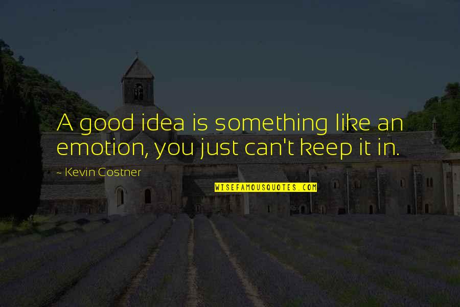 Explosiones De Guadalajara Quotes By Kevin Costner: A good idea is something like an emotion,