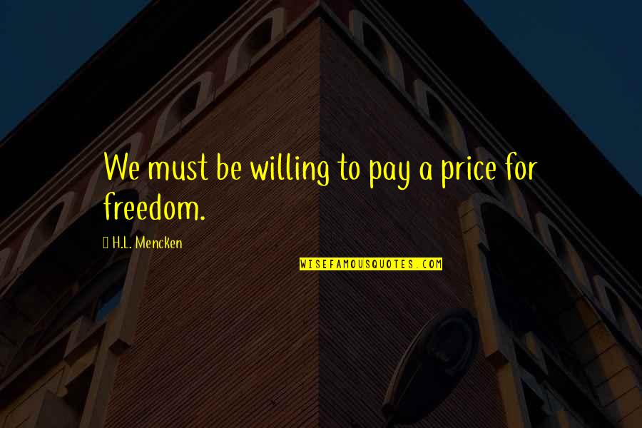 Explosions Ellie Quotes By H.L. Mencken: We must be willing to pay a price Explosions Ellie Quotes By H.L. Mencken: We must be willing to pay a price