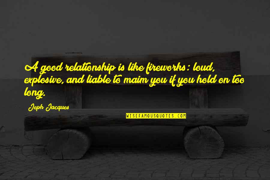 Explosive Relationship Quotes By Jeph Jacques: A good relationship is like fireworks: loud, explosive,