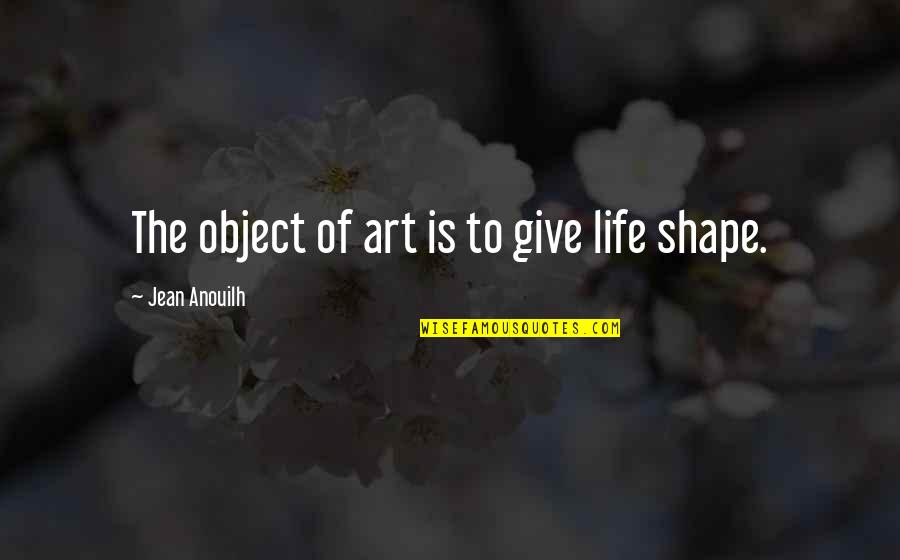 Explosively Synonym Quotes By Jean Anouilh: The object of art is to give life