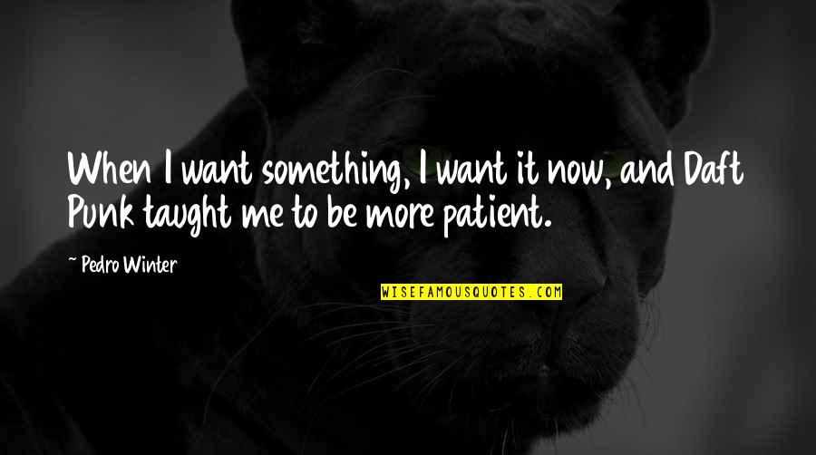 Explotaciones Demograficas Quotes By Pedro Winter: When I want something, I want it now,