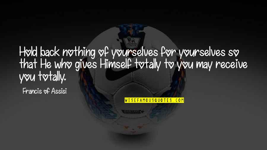 Expondra Quotes By Francis Of Assisi: Hold back nothing of yourselves for yourselves so Expondra Quotes By Francis Of Assisi: Hold back nothing of yourselves for yourselves so