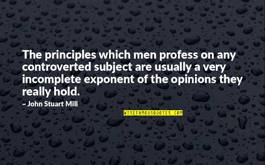Exponent Quotes By John Stuart Mill: The principles which men profess on any controverted