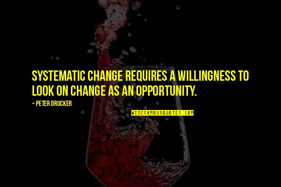 Exponente Negativo Quotes By Peter Drucker: Systematic change requires a willingness to look on