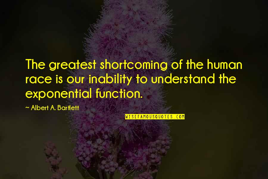 Exponential Growth Quotes By Albert A. Bartlett: The greatest shortcoming of the human race is