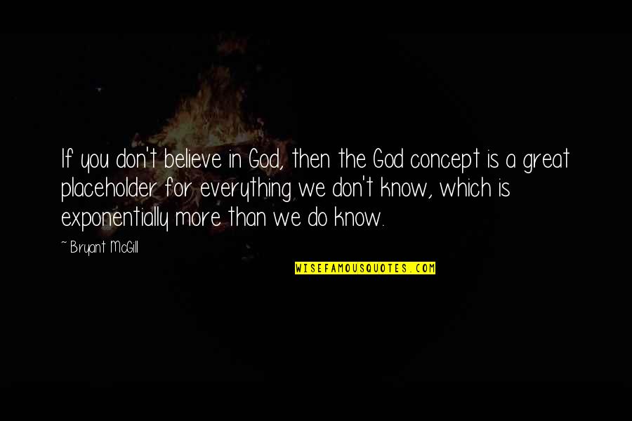 Exponential Quotes By Bryant McGill: If you don't believe in God, then the