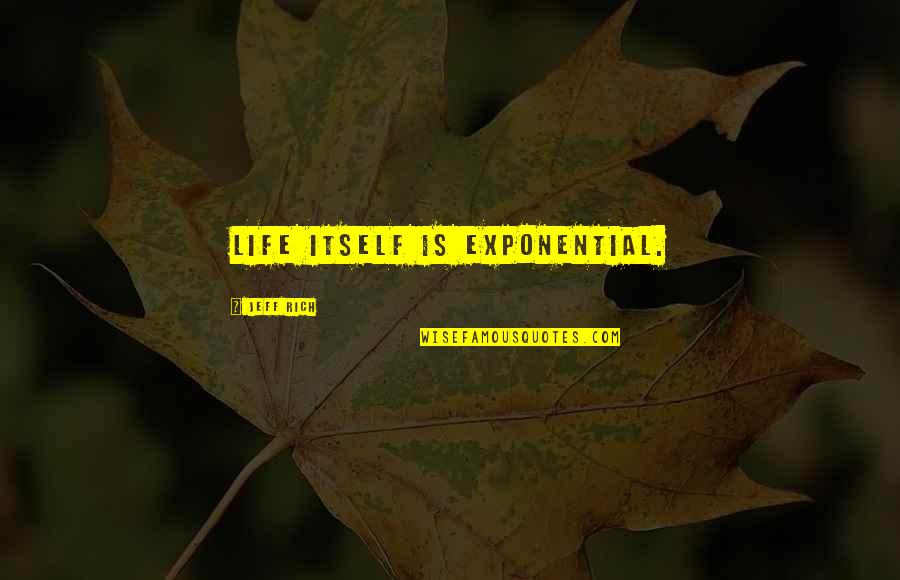 Exponential Quotes By Jeff Rich: Life itself is exponential.