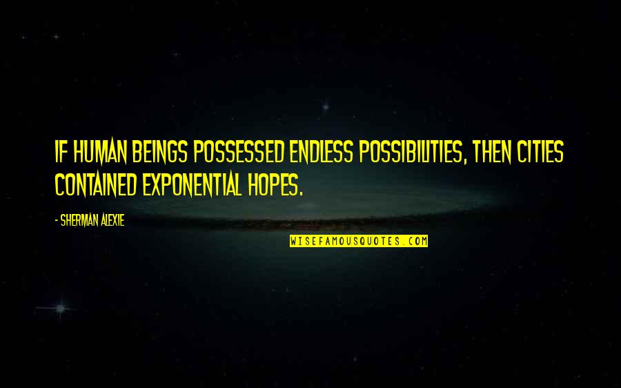 Exponential Quotes By Sherman Alexie: If human beings possessed endless possibilities, then cities