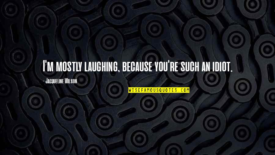 Exponerse Quotes By Jacqueline Wilson: I'm mostly laughing, because you're such an idiot. Exponerse Quotes By Jacqueline Wilson: I'm mostly laughing, because you're such an idiot.