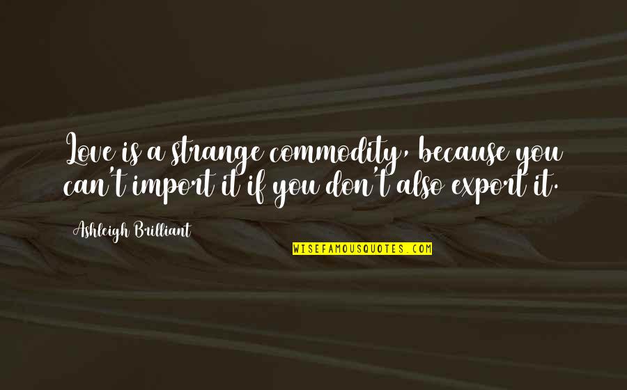 Export Import Quotes By Ashleigh Brilliant: Love is a strange commodity, because you can't