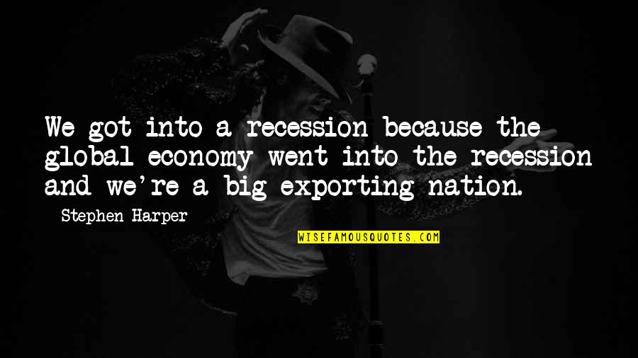 Exporting Quotes By Stephen Harper: We got into a recession because the global