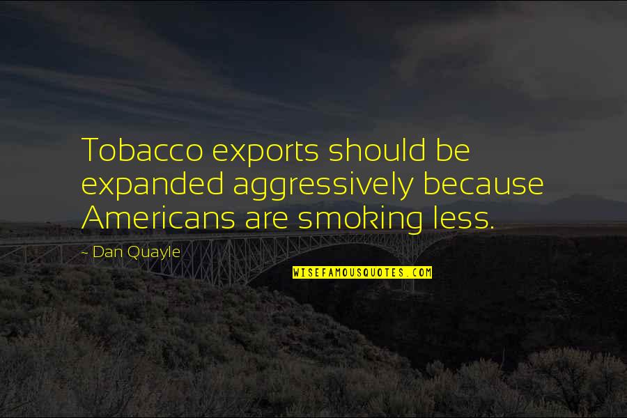 Exports Quotes By Dan Quayle: Tobacco exports should be expanded aggressively because Americans