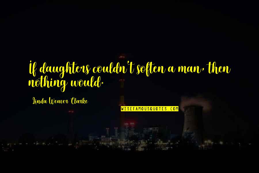 Expose Corruption Quotes By Linda Weaver Clarke: If daughters couldn't soften a man, then nothing